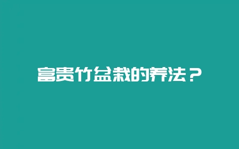 富贵竹盆栽的养法？-会东网