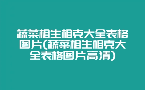 蔬菜相生相克大全表格图片(蔬菜相生相克大全表格图片高清)-会东网