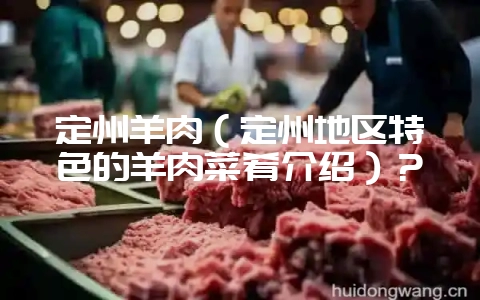 定州羊肉(定州地区特色的羊肉菜肴介绍)?-会东网
