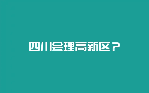 四川会理高新区？-会东网