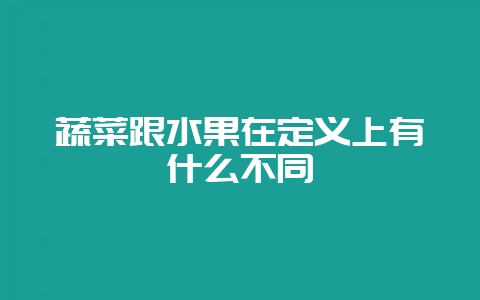 蔬菜跟水果在定义上有什么不同-会东网