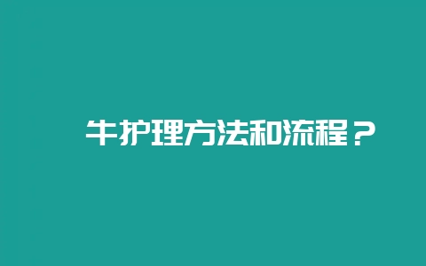 犊牛护理方法和流程?-会东网