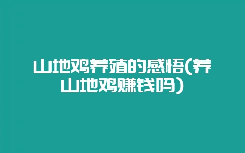 山地鸡养殖的感悟(养山地鸡赚钱吗)-会东网