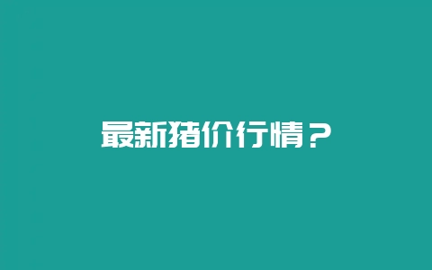 最新猪价行情？-会东网