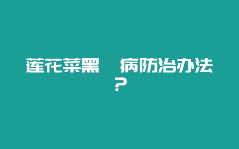 莲花菜黑胫病防治办法？-会东网