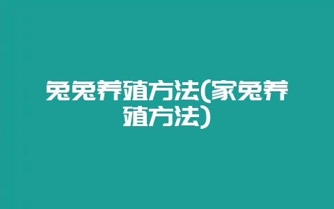 兔兔养殖方法(家兔养殖方法)-会东网