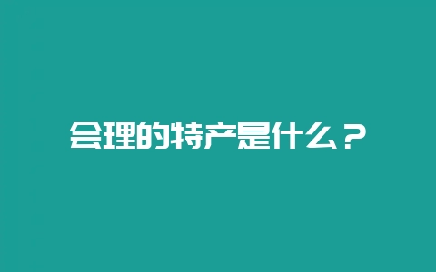 会理的特产是什么？-会东网