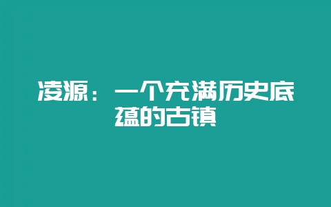凌源：一个充满历史底蕴的古镇-会东网