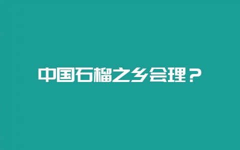 中国石榴之乡会理?-会东网
