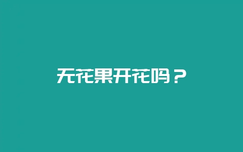 无花果开花吗？-会东网