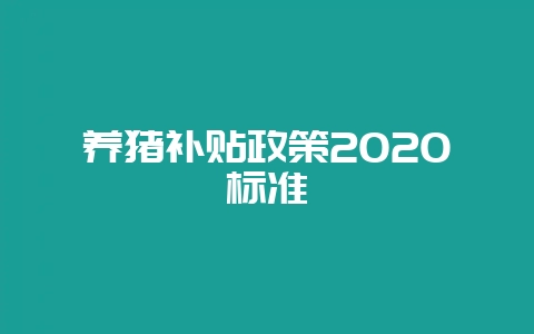 养猪补贴政策2020标准-会东网