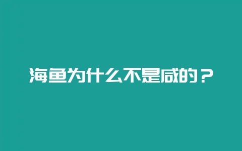 海鱼为什么不是咸的？-会东网