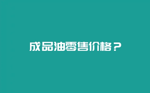 成品油零售价格?-会东网