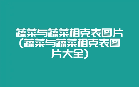 蔬菜与蔬菜相克表图片(蔬菜与蔬菜相克表图片大全)-会东网