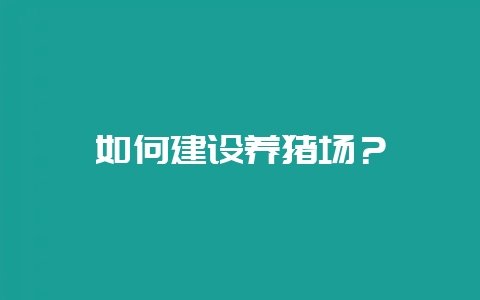如何建设养猪场?插图 如何建设养猪场?插图