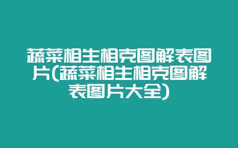 蔬菜相生相克图解表图片(蔬菜相生相克图解表图片大全)-会东网