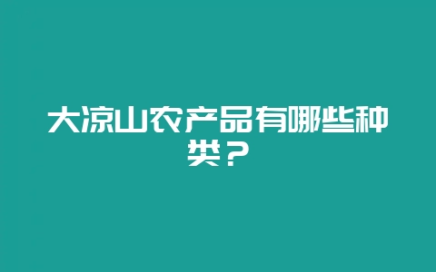 大凉山农产品有哪些种类?-会东网