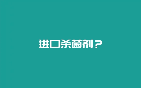 进口杀菌剂？-会东网
