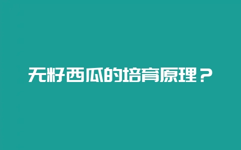 无籽西瓜的培育原理？-会东网
