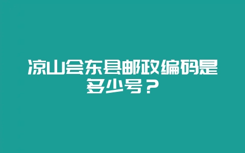 凉山会东县邮政编码是多少号？-会东网