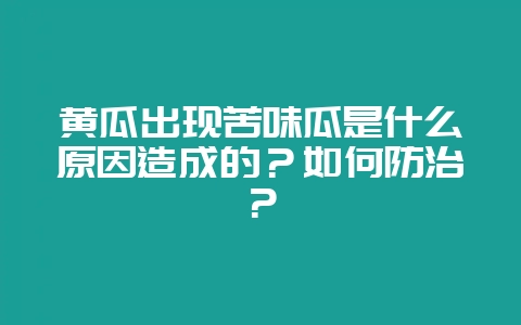 黄瓜出现苦味瓜是什么原因造成的？如何防治？-会东网