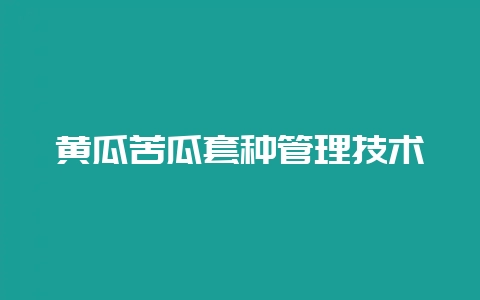 黄瓜苦瓜套种管理技术-会东网