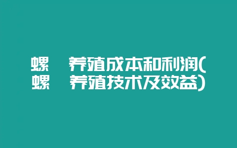 螺蛳养殖成本和利润(螺蛳养殖技术及效益)-会东网