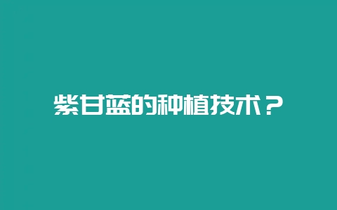 紫甘蓝的种植技术？-会东网