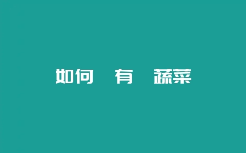 如何種有機蔬菜-会东网