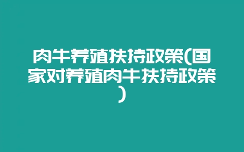 肉牛养殖扶持政策(国家对养殖肉牛扶持政策)-会东网