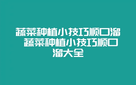 蔬菜种植小技巧顺口溜 蔬菜种植小技巧顺口溜大全-会东网
