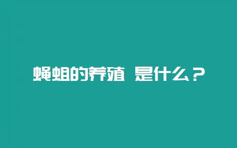 蝇蛆的养殖 是什么?-会东网