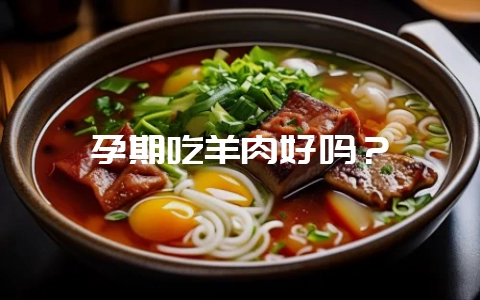孕期吃羊肉好吗?-会东网