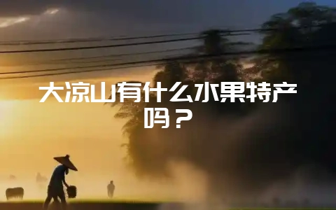 大凉山有什么水果特产吗？-会东网