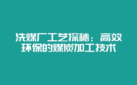 洗煤厂工艺探秘：高效环保的煤炭加工技术-会东网