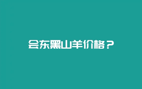 会东黑山羊价格？-会东网