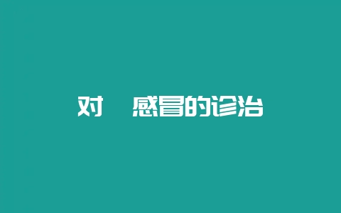 对貉感冒的诊治-会东网