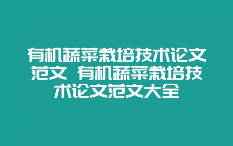 有机蔬菜栽培技术论文范文 有机蔬菜栽培技术论文范文大全-会东网