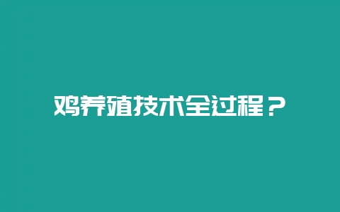 鸡养殖技术全过程？-会东网