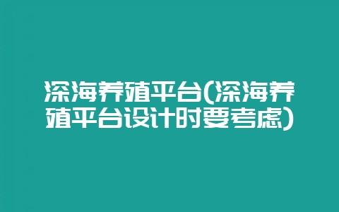 深海养殖平台(深海养殖平台设计时要考虑)-会东网