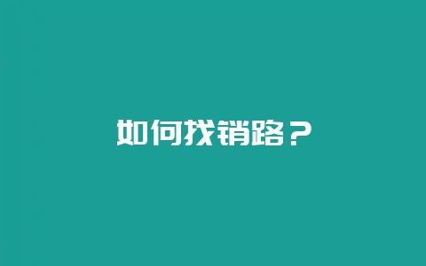如何找销路？-会东网
