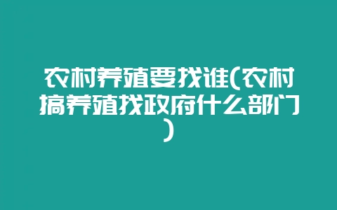 农村养殖要找谁(农村搞养殖找政府什么部门)-会东网