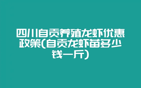 四川自贡养殖龙虾优惠政策(自贡龙虾苗多少钱一斤)插图 四川自贡养殖龙虾优惠政策(自贡龙虾苗多少钱一斤)插图