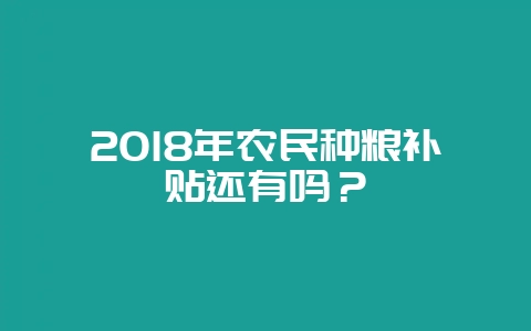 2018年农民种粮补贴还有吗?-会东网