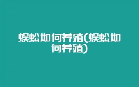 蜈蚣如何养殖(蜈蚣如何养殖)-会东网