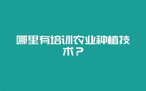 哪里有培训农业种植技术？-会东网