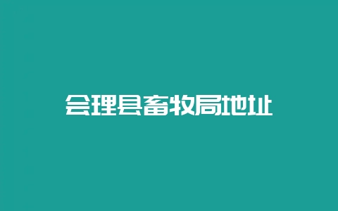 会理县畜牧局地址-会东网
