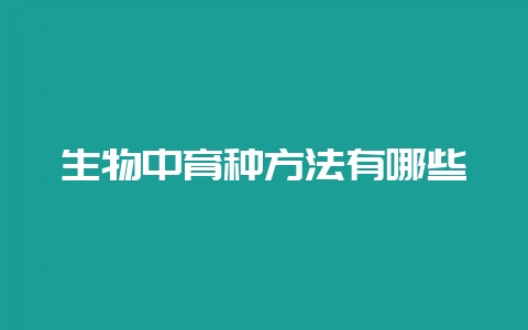 生物中育种方法有哪些-会东网