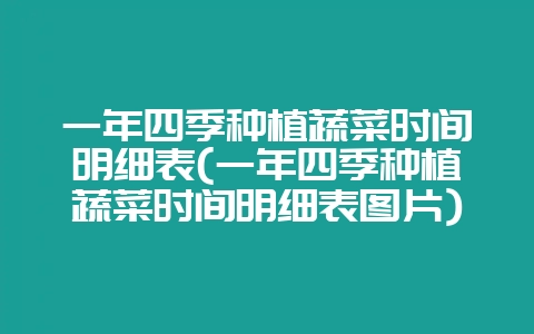 一年四季种植蔬菜时间明细表(一年四季种植蔬菜时间明细表图片)-会东网