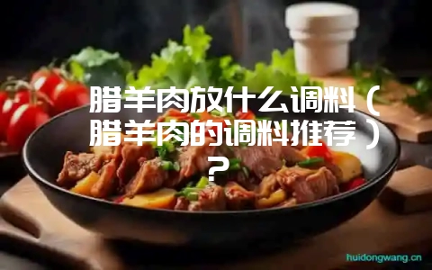 炖腊羊肉放什么调料(炖腊羊肉的调料推荐)?-会东网